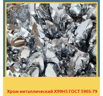 Хром металлический Х99Н5 ГОСТ 5905-79