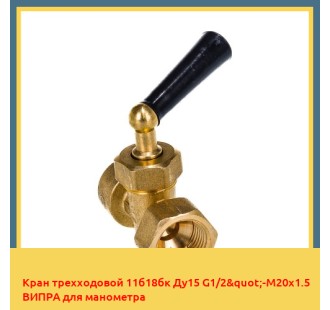 Кран трехходовой 11б18бк Ду15 G1/2"-М20х1.5 ВИПРА для манометра в Алматы