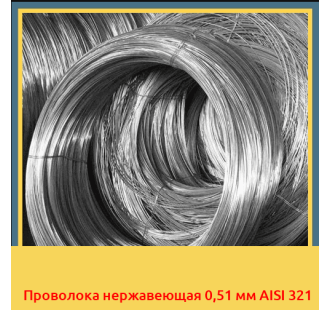 Проволока нержавеющая 0,51 мм AISI 321 в Алматы