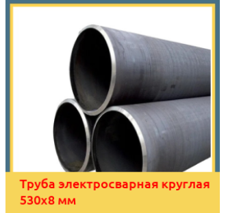 Труба электросварная круглая 530х8 мм в Алматы